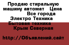 Продаю стиральную машину автомат › Цена ­ 2 500 - Все города Электро-Техника » Бытовая техника   . Крым,Северная